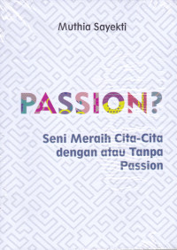 Image of Passion? : Seni Meraih Cita - Cita Dengan Atau Tanpa Passion